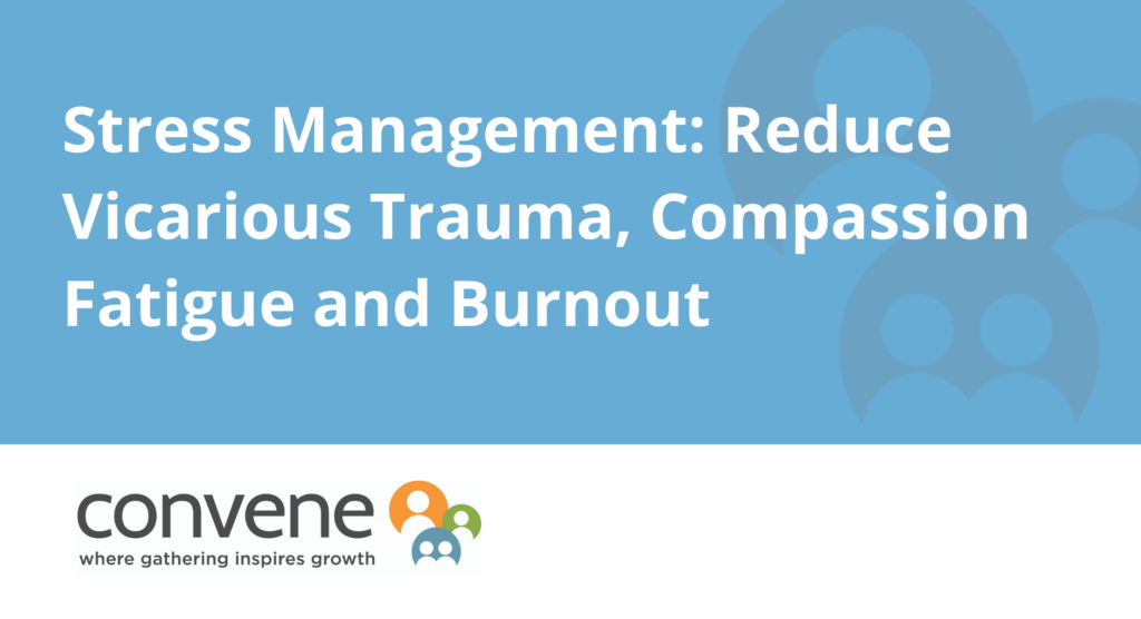 Stress Management: Reduce Vicarious Trauma, Compassion Fatigue and Burnout