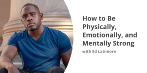 How to Be Physically Emotionally and Mentally Strong
