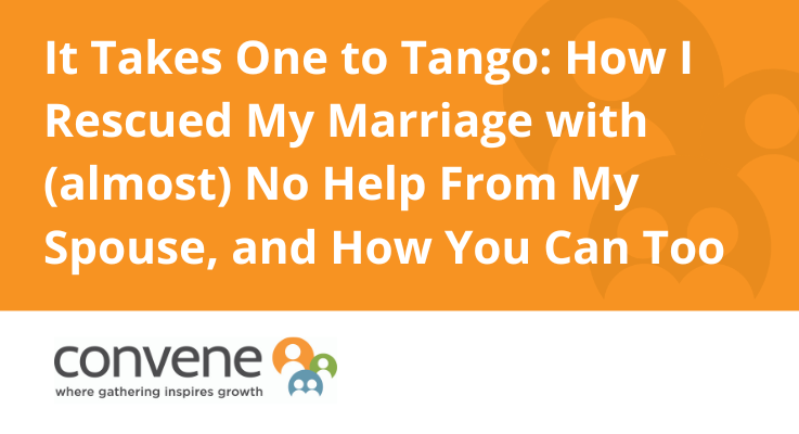 It Takes One to Tango: How I Rescued My Marriage with Almost No Help From My Spouse, and How You Can Too