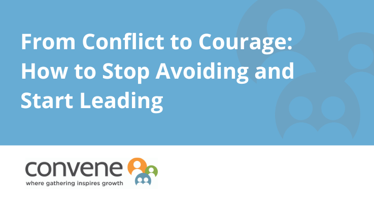 From Conflict to Courage - How to stop avoiding and start leading.