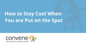 How to Stay Cool When You are Put on the Spot